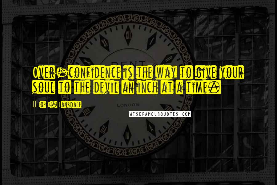 Joe R. Lansdale Quotes: Over-confidence is the way to give your soul to the devil an inch at a time.