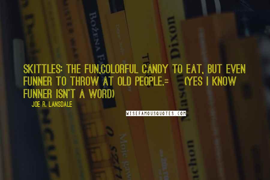 Joe R. Lansdale Quotes: Skittles: the fun,colorful candy to eat, but even funner to throw at old people.=](yes I know funner isn't a word)