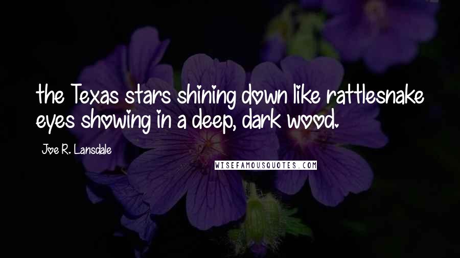 Joe R. Lansdale Quotes: the Texas stars shining down like rattlesnake eyes showing in a deep, dark wood.