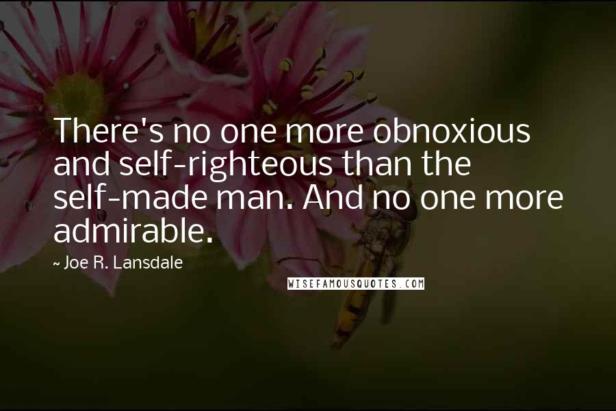 Joe R. Lansdale Quotes: There's no one more obnoxious and self-righteous than the self-made man. And no one more admirable.