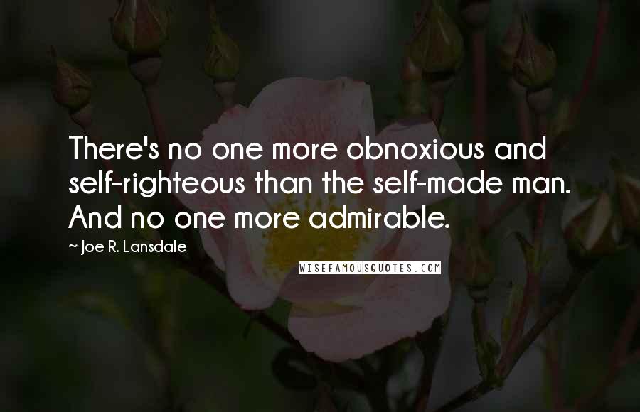 Joe R. Lansdale Quotes: There's no one more obnoxious and self-righteous than the self-made man. And no one more admirable.