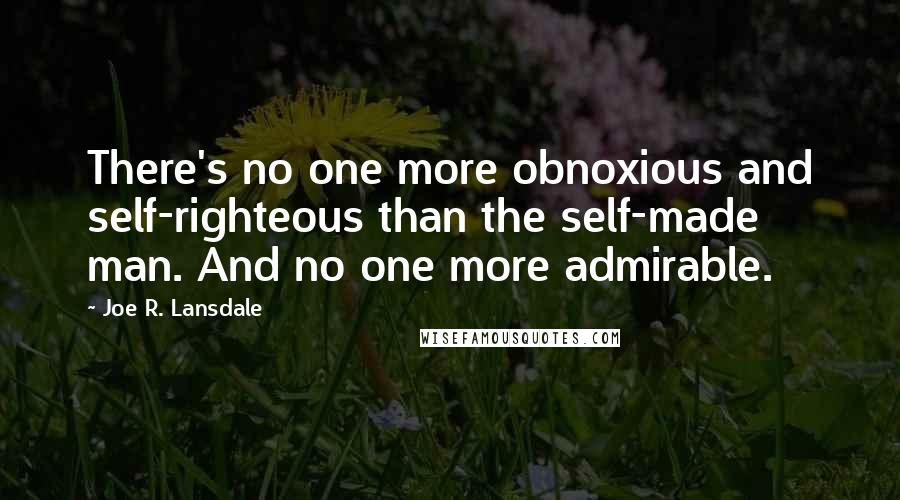 Joe R. Lansdale Quotes: There's no one more obnoxious and self-righteous than the self-made man. And no one more admirable.