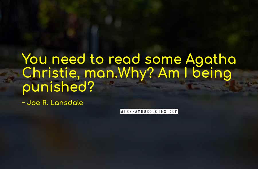 Joe R. Lansdale Quotes: You need to read some Agatha Christie, man.Why? Am I being punished?
