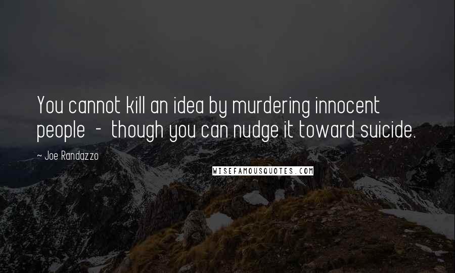 Joe Randazzo Quotes: You cannot kill an idea by murdering innocent people  -  though you can nudge it toward suicide.