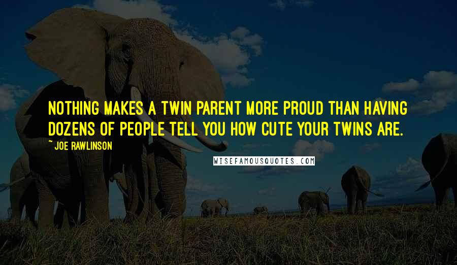 Joe Rawlinson Quotes: Nothing makes a twin parent more proud than having dozens of people tell you how cute your twins are.