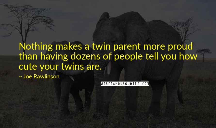 Joe Rawlinson Quotes: Nothing makes a twin parent more proud than having dozens of people tell you how cute your twins are.