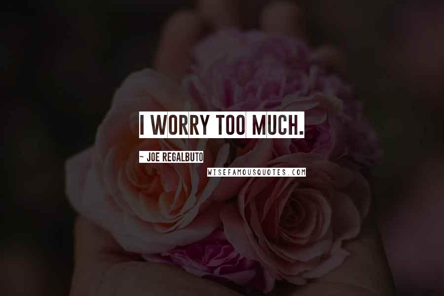 Joe Regalbuto Quotes: I worry too much.