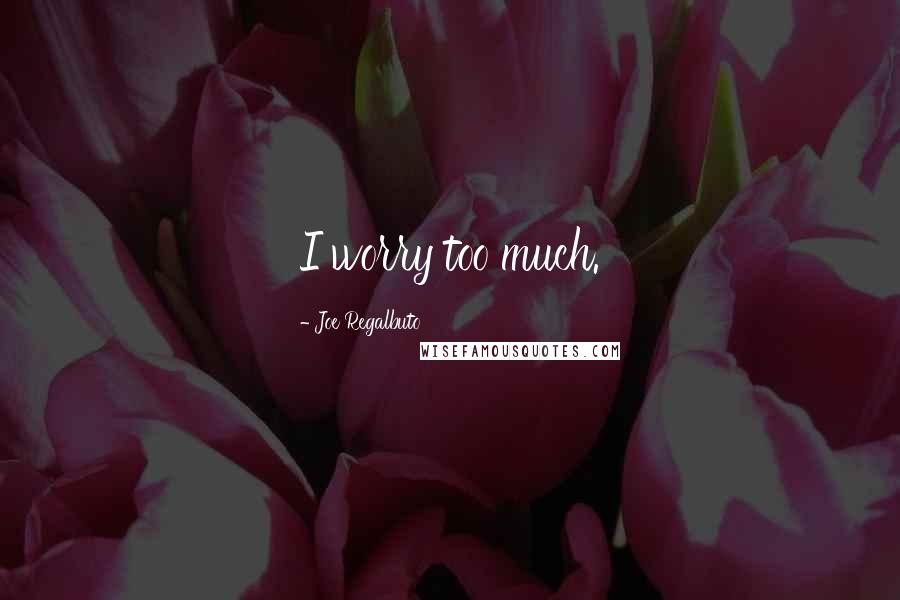 Joe Regalbuto Quotes: I worry too much.