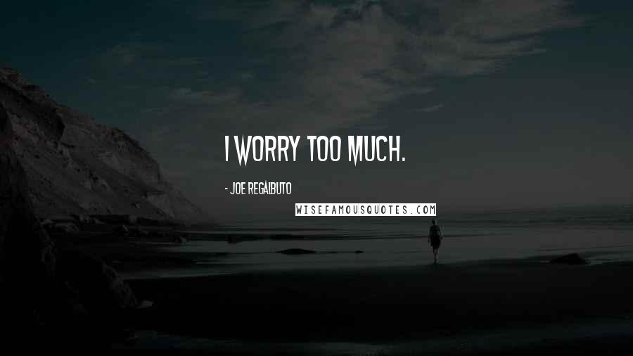 Joe Regalbuto Quotes: I worry too much.