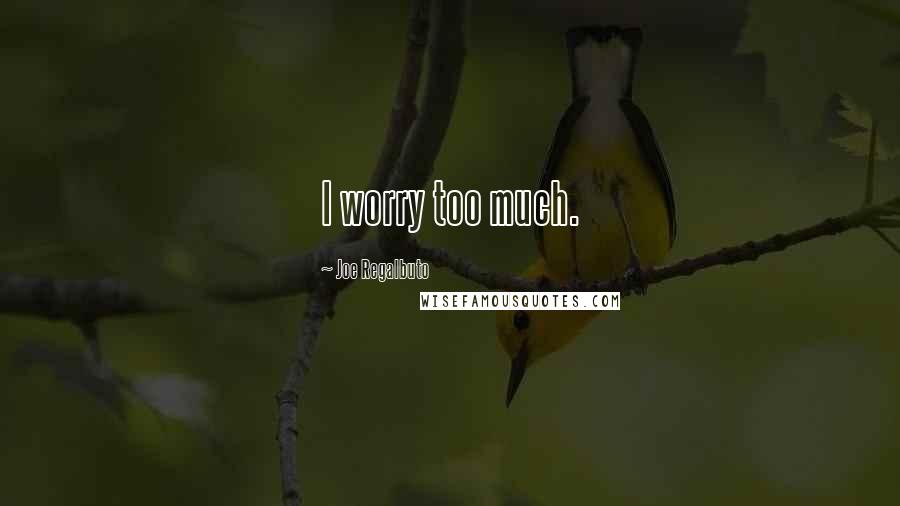 Joe Regalbuto Quotes: I worry too much.