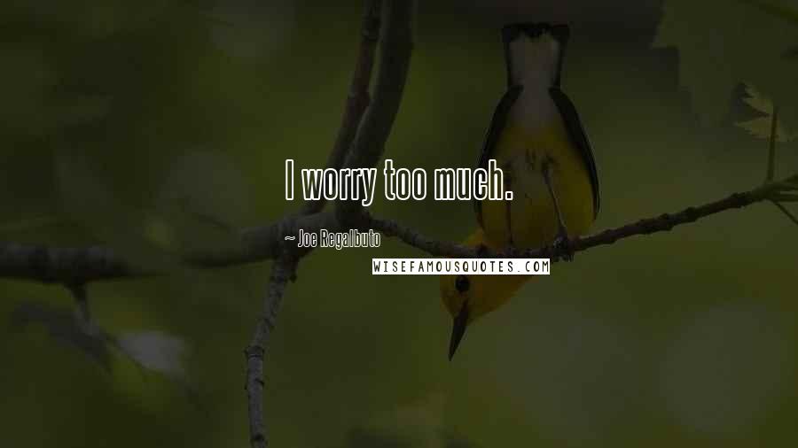 Joe Regalbuto Quotes: I worry too much.