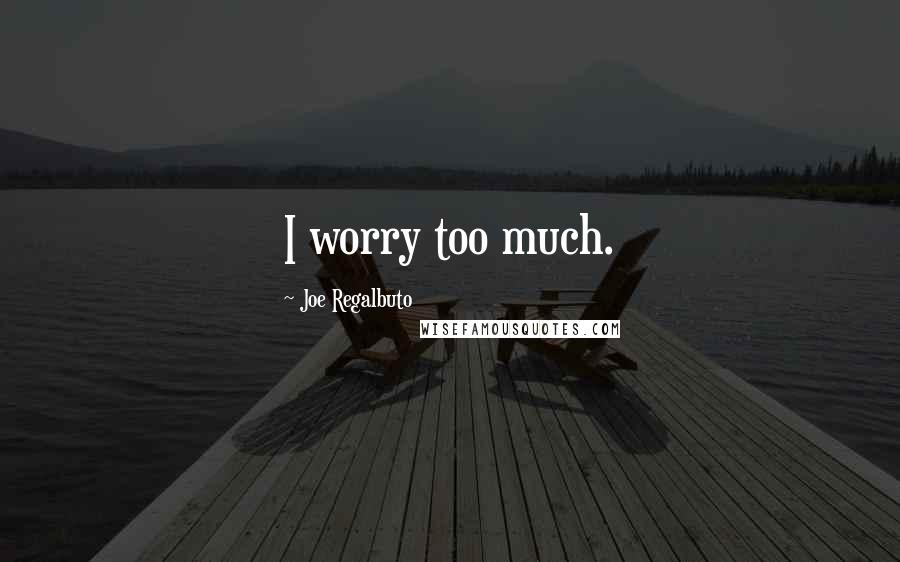 Joe Regalbuto Quotes: I worry too much.