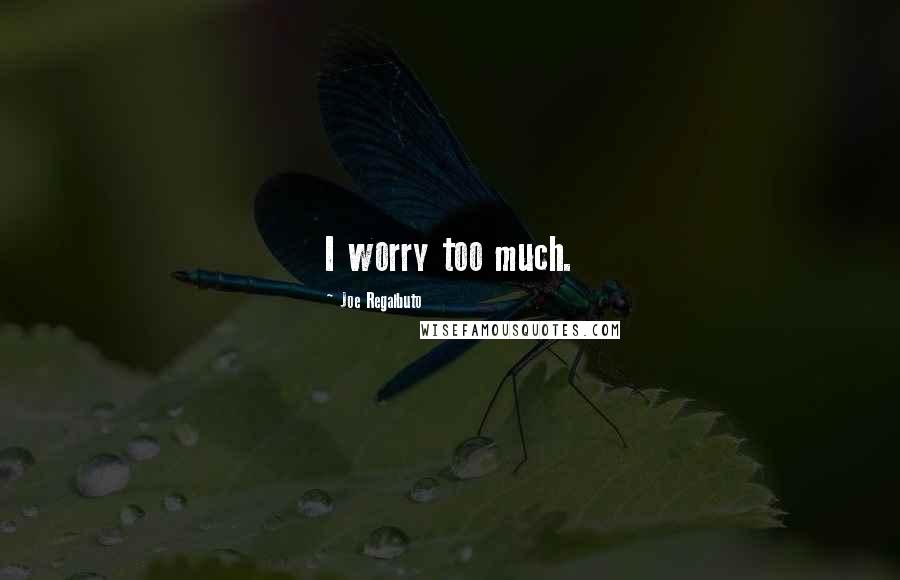 Joe Regalbuto Quotes: I worry too much.