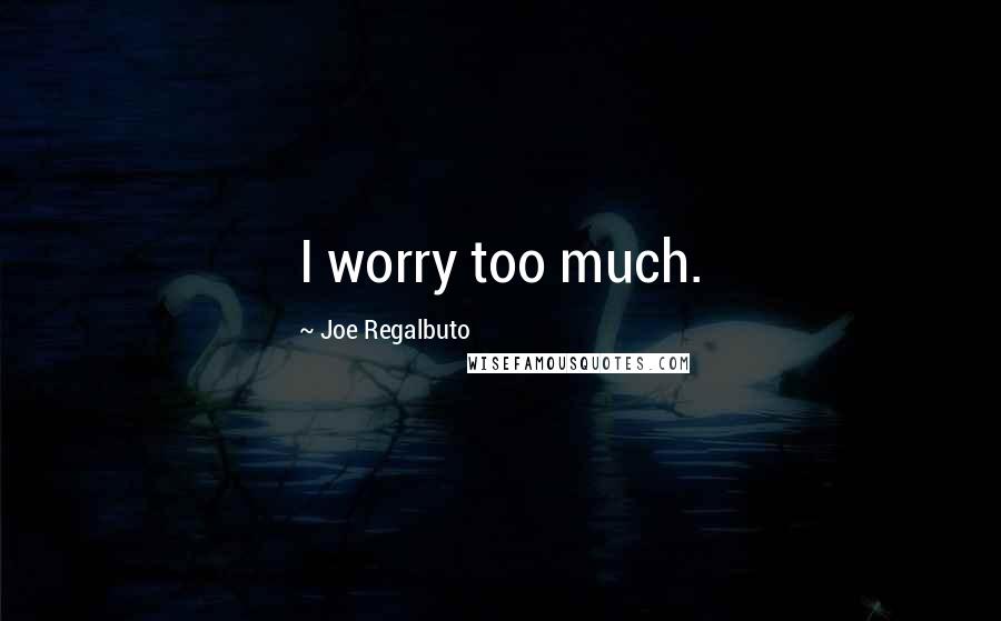 Joe Regalbuto Quotes: I worry too much.