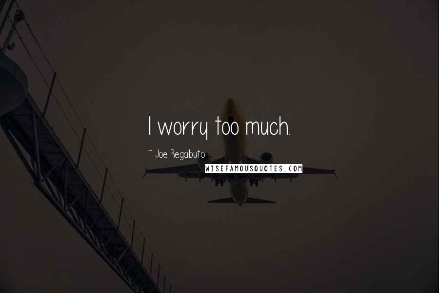 Joe Regalbuto Quotes: I worry too much.