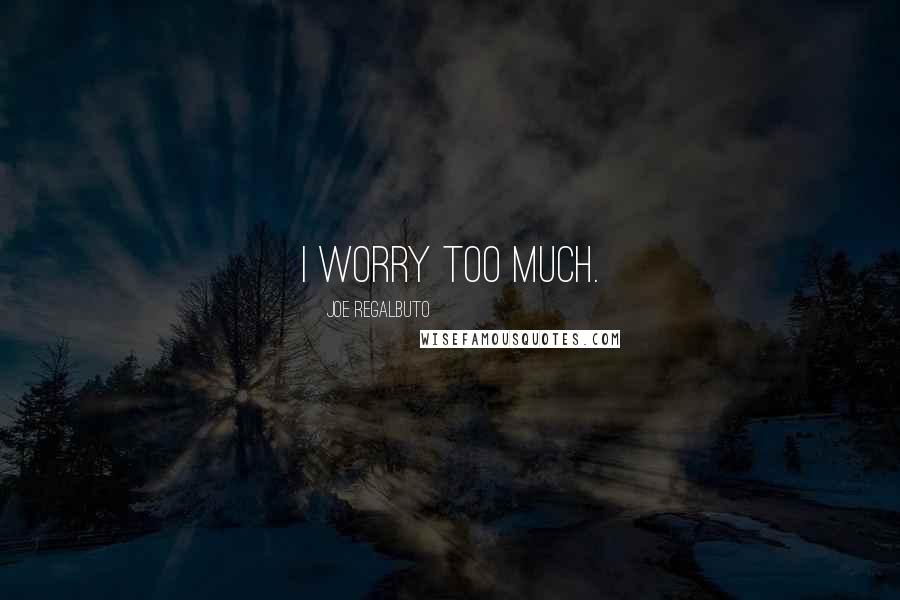 Joe Regalbuto Quotes: I worry too much.