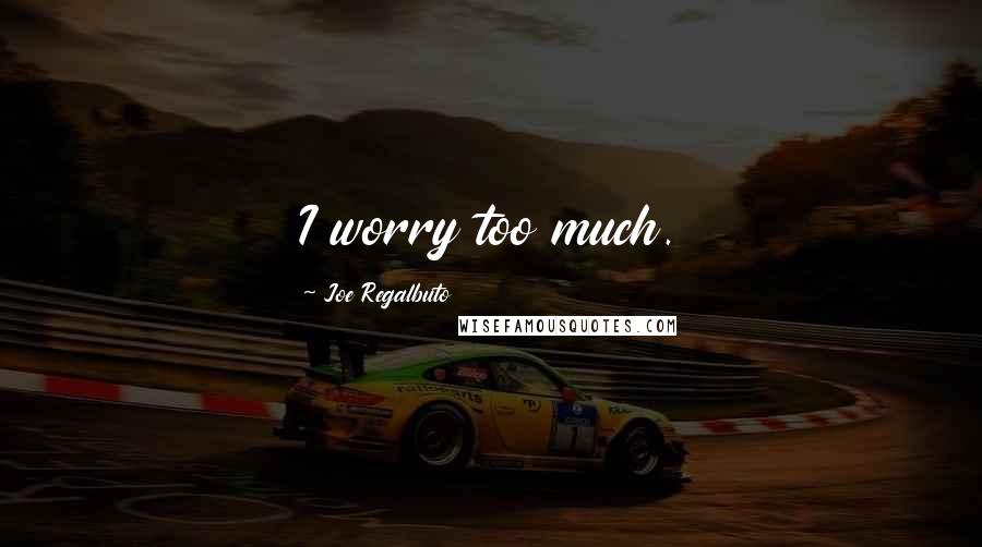 Joe Regalbuto Quotes: I worry too much.