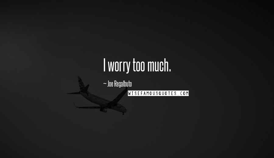 Joe Regalbuto Quotes: I worry too much.