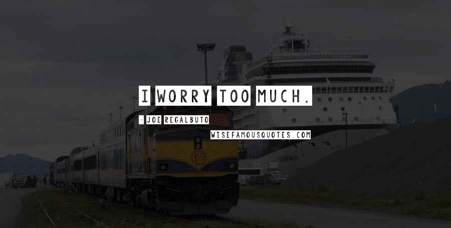 Joe Regalbuto Quotes: I worry too much.