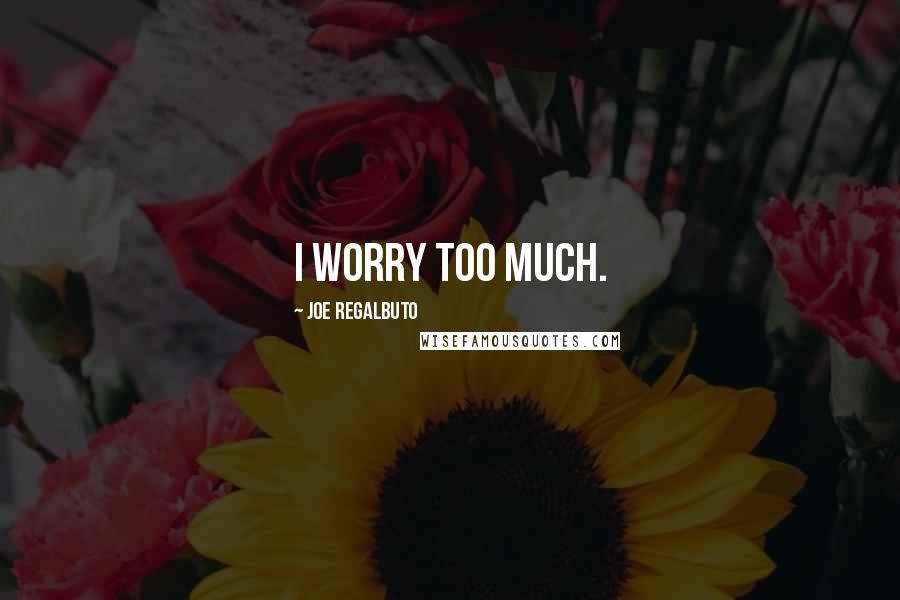 Joe Regalbuto Quotes: I worry too much.