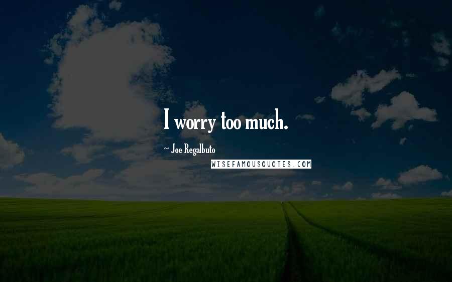 Joe Regalbuto Quotes: I worry too much.