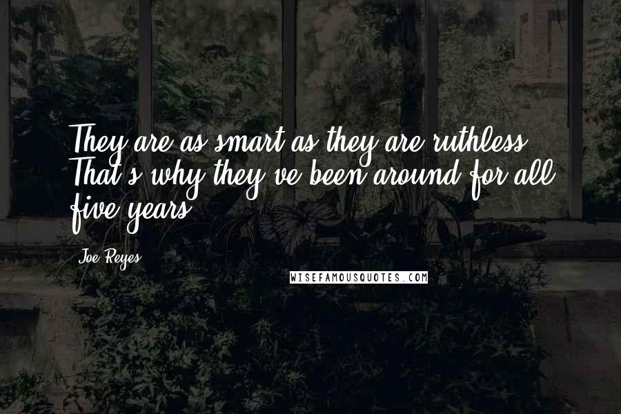 Joe Reyes Quotes: They are as smart as they are ruthless. That's why they've been around for all five years.
