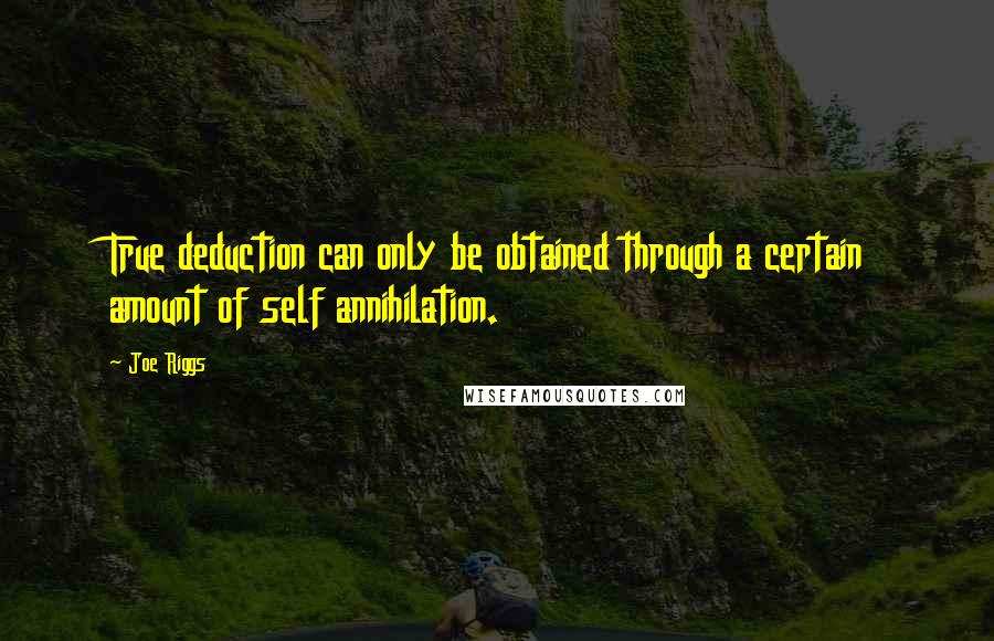 Joe Riggs Quotes: True deduction can only be obtained through a certain amount of self annihilation.