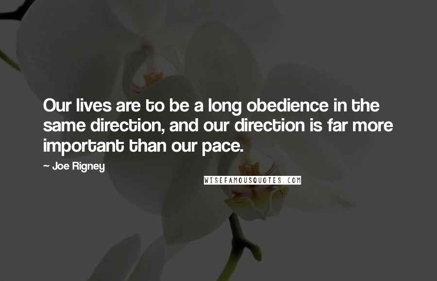 Joe Rigney Quotes: Our lives are to be a long obedience in the same direction, and our direction is far more important than our pace.