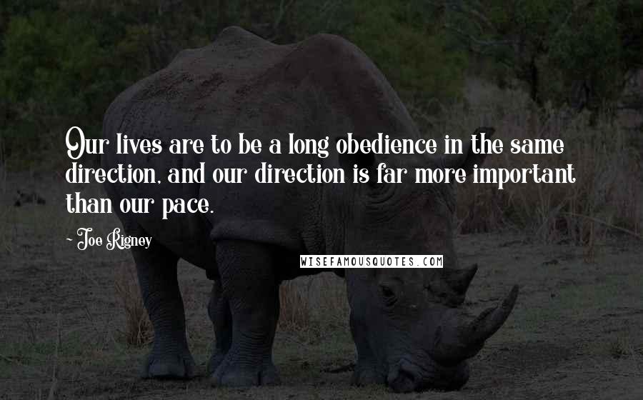 Joe Rigney Quotes: Our lives are to be a long obedience in the same direction, and our direction is far more important than our pace.