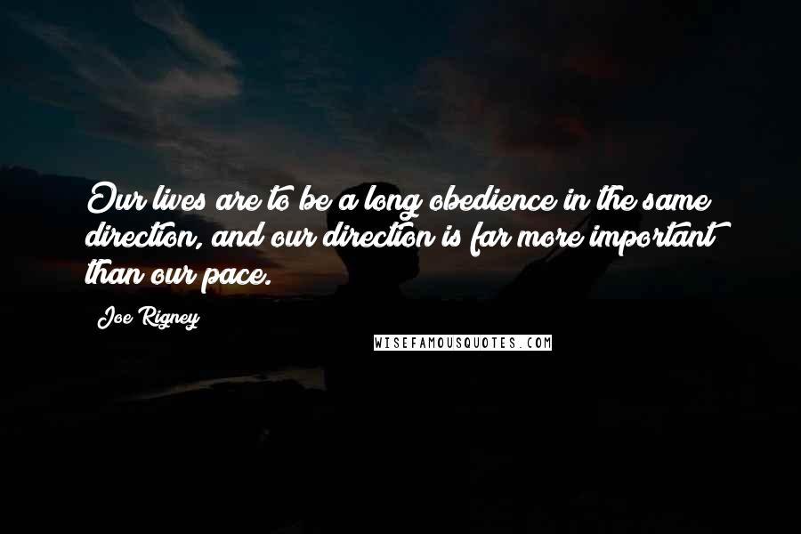Joe Rigney Quotes: Our lives are to be a long obedience in the same direction, and our direction is far more important than our pace.
