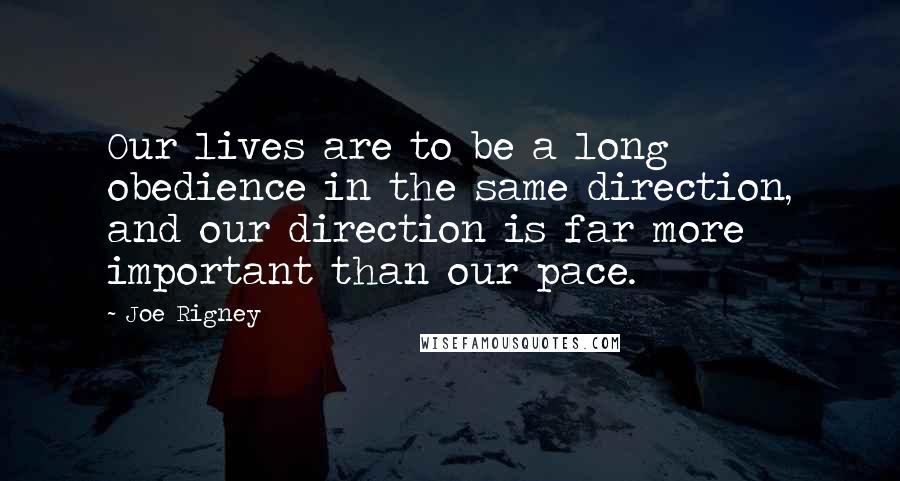 Joe Rigney Quotes: Our lives are to be a long obedience in the same direction, and our direction is far more important than our pace.