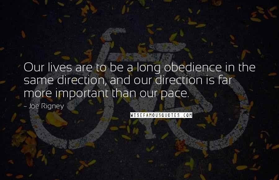 Joe Rigney Quotes: Our lives are to be a long obedience in the same direction, and our direction is far more important than our pace.