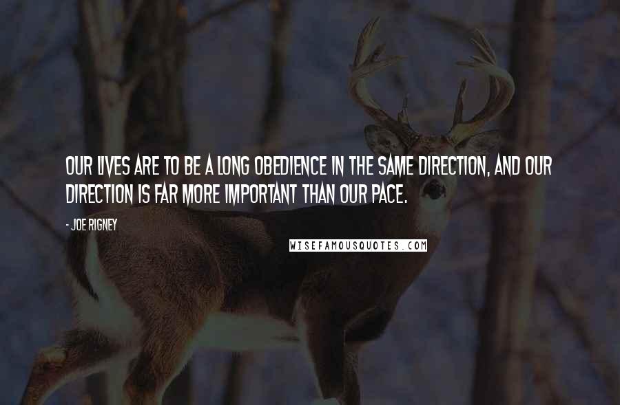 Joe Rigney Quotes: Our lives are to be a long obedience in the same direction, and our direction is far more important than our pace.