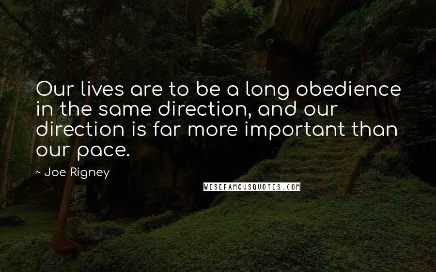Joe Rigney Quotes: Our lives are to be a long obedience in the same direction, and our direction is far more important than our pace.