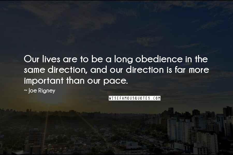 Joe Rigney Quotes: Our lives are to be a long obedience in the same direction, and our direction is far more important than our pace.