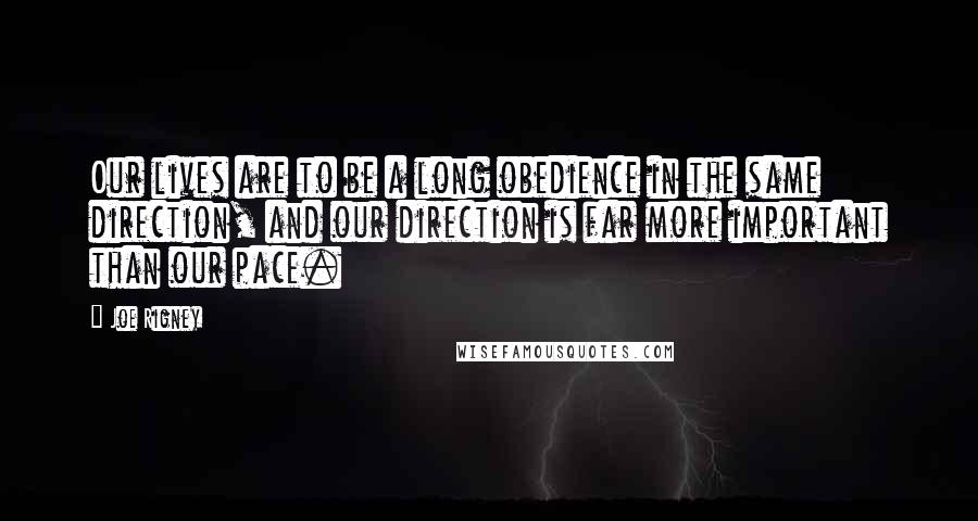 Joe Rigney Quotes: Our lives are to be a long obedience in the same direction, and our direction is far more important than our pace.