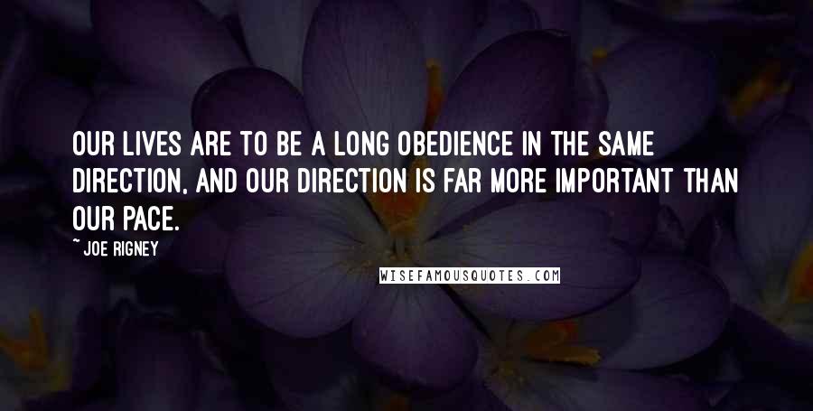 Joe Rigney Quotes: Our lives are to be a long obedience in the same direction, and our direction is far more important than our pace.