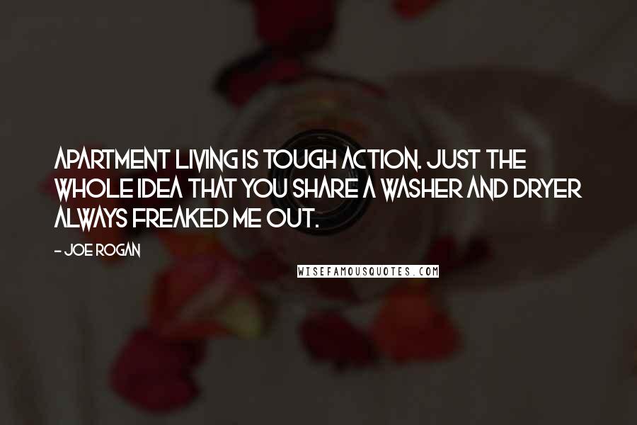 Joe Rogan Quotes: Apartment living is tough action. Just the whole idea that you share a washer and dryer always freaked me out.