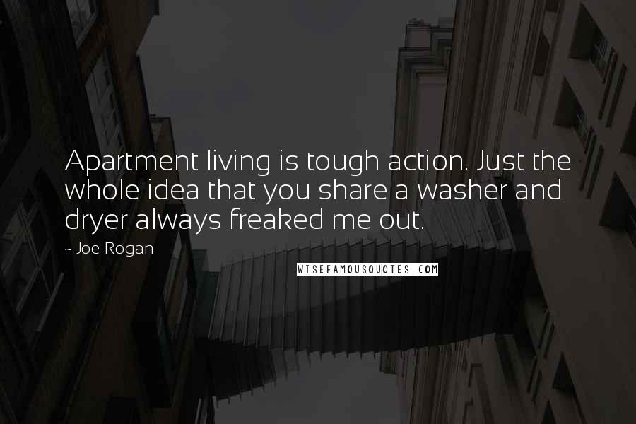 Joe Rogan Quotes: Apartment living is tough action. Just the whole idea that you share a washer and dryer always freaked me out.