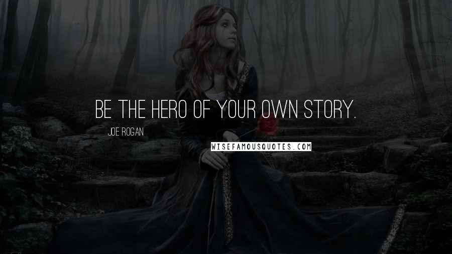 Joe Rogan Quotes: Be the hero of your own story.