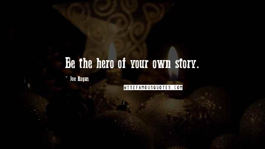 Joe Rogan Quotes: Be the hero of your own story.