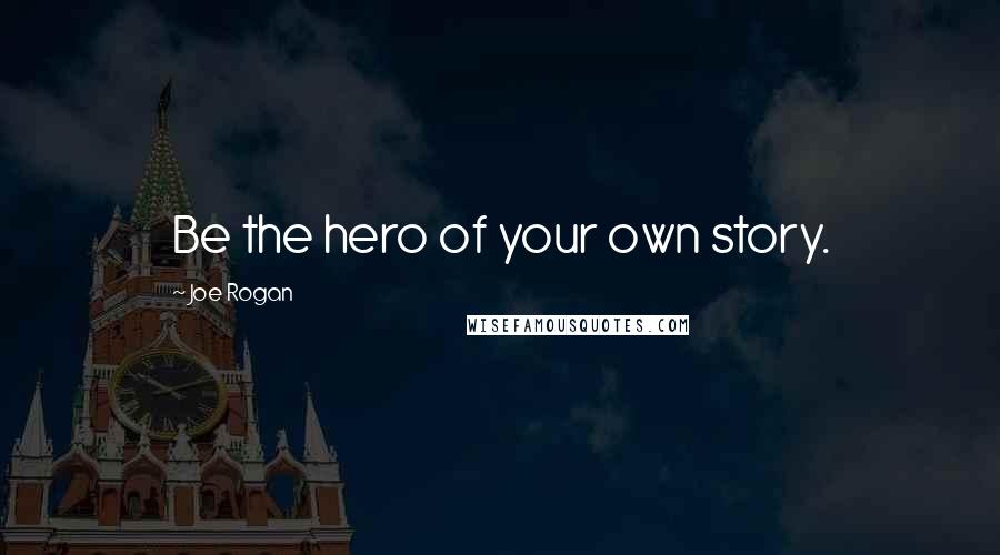 Joe Rogan Quotes: Be the hero of your own story.