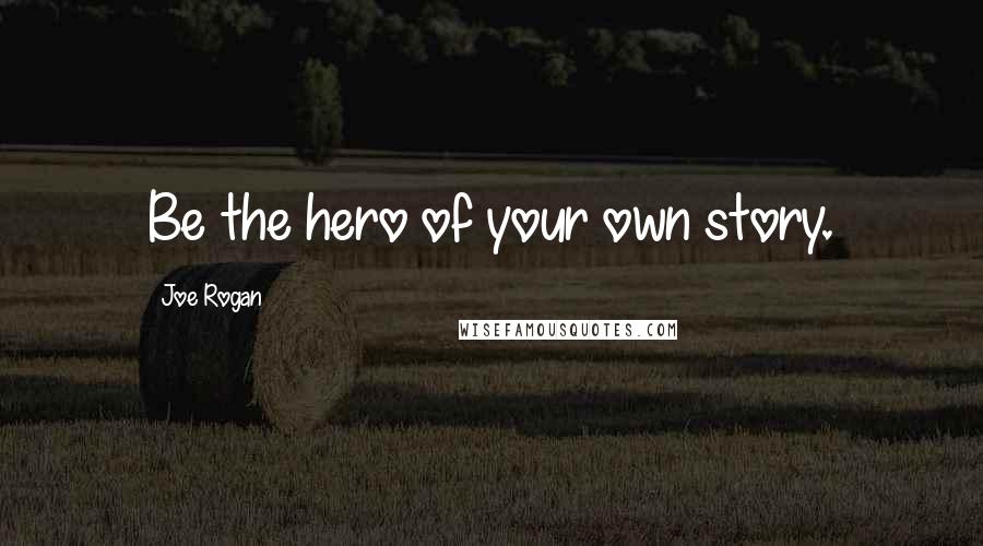 Joe Rogan Quotes: Be the hero of your own story.