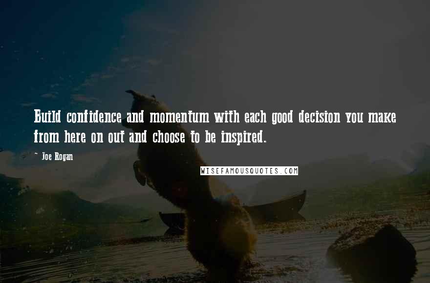 Joe Rogan Quotes: Build confidence and momentum with each good decision you make from here on out and choose to be inspired.