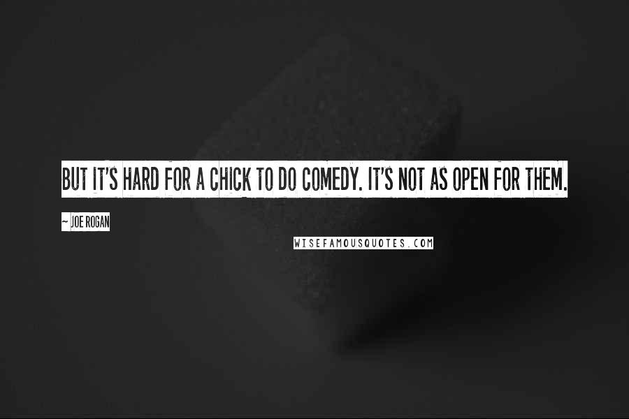 Joe Rogan Quotes: But it's hard for a chick to do comedy. It's not as open for them.