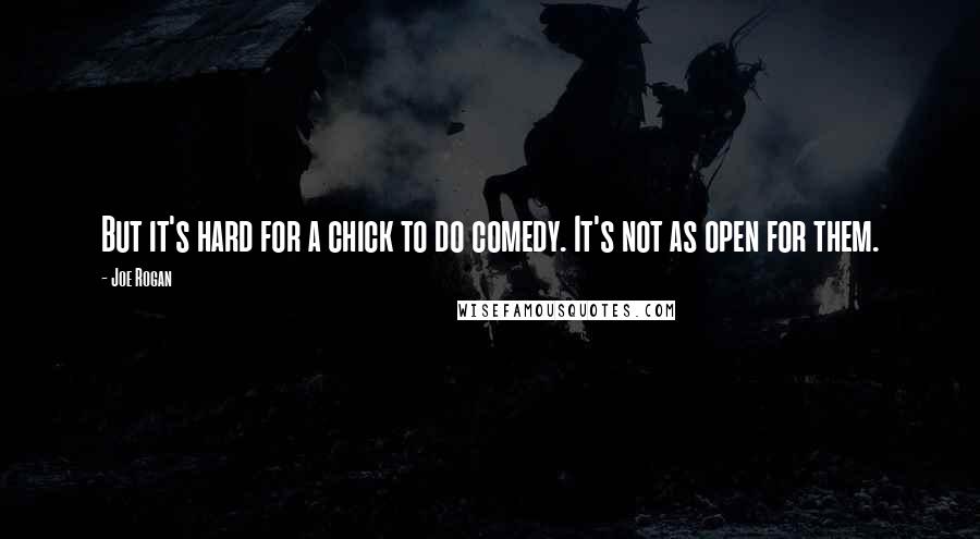 Joe Rogan Quotes: But it's hard for a chick to do comedy. It's not as open for them.