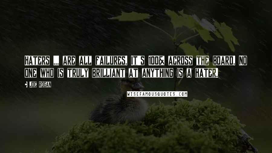 Joe Rogan Quotes: Haters ... are all failures. It's 100% across the board. No one who is truly brilliant at anything is a hater.