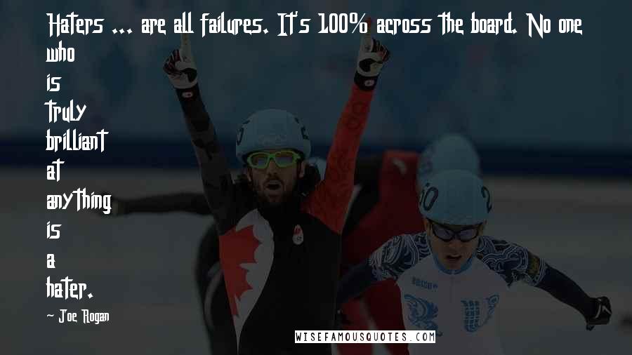 Joe Rogan Quotes: Haters ... are all failures. It's 100% across the board. No one who is truly brilliant at anything is a hater.