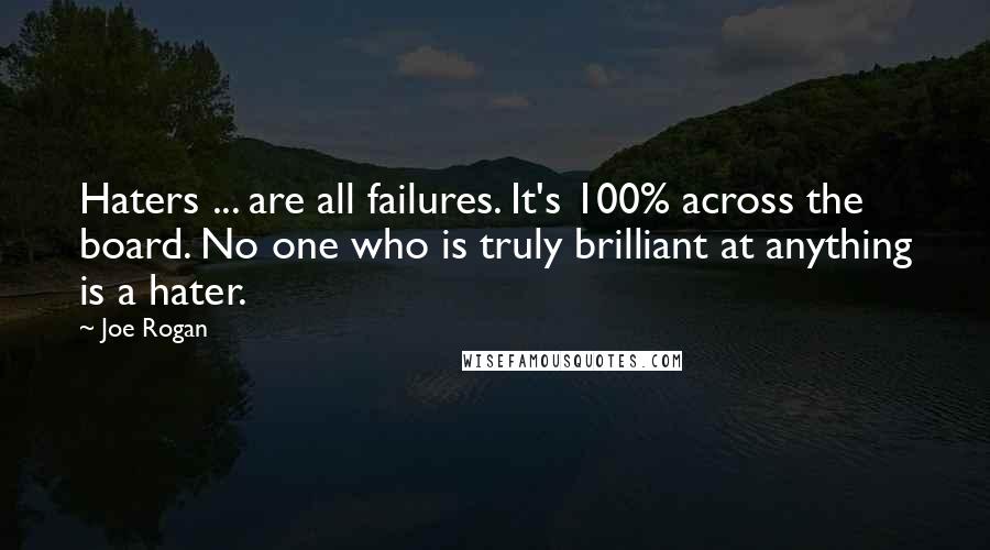 Joe Rogan Quotes: Haters ... are all failures. It's 100% across the board. No one who is truly brilliant at anything is a hater.