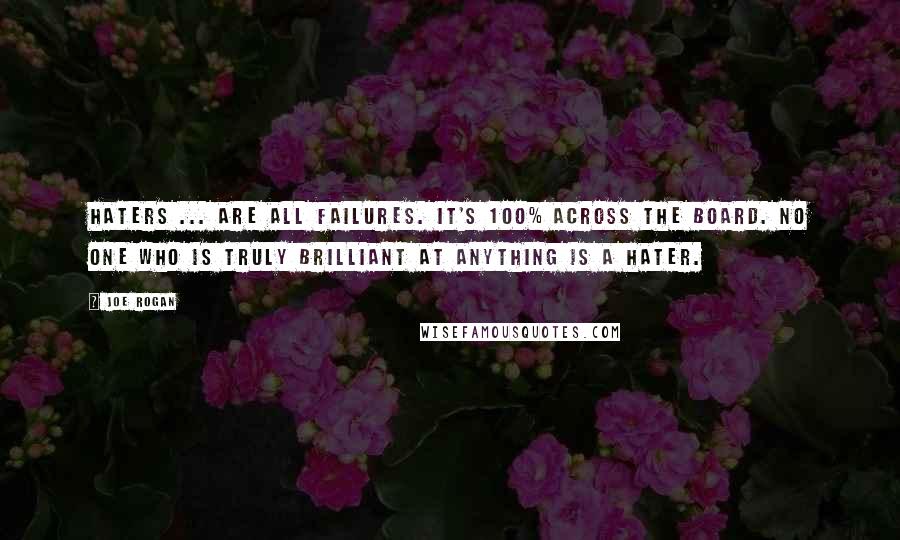 Joe Rogan Quotes: Haters ... are all failures. It's 100% across the board. No one who is truly brilliant at anything is a hater.